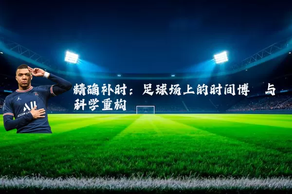 精确补时：足球场上的时间博弈与科学重构