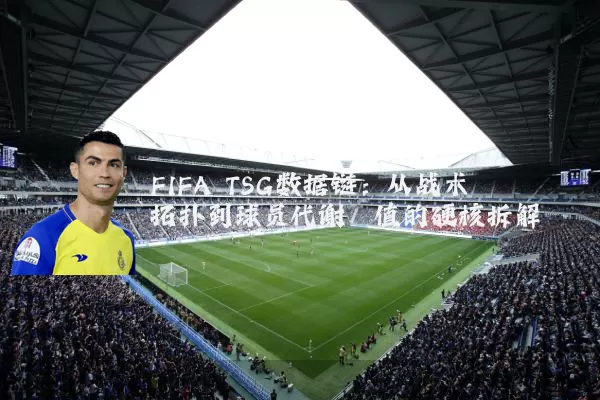 FIFA TSG数据链：从战术拓扑到球员代谢阈值的硬核拆解