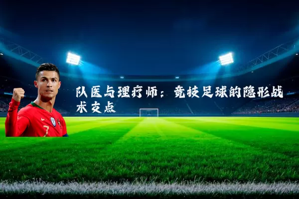 队医与理疗师:竞技足球的隐形战术支点