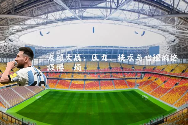点球大战：压力、技术与心理的终极博弈场