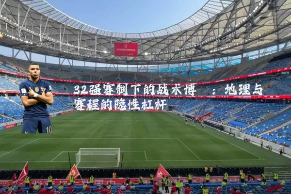 32强赛制下的战术博弈：地理与赛程的隐性杠杆