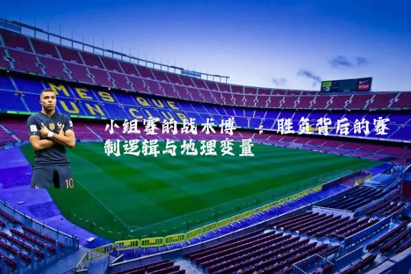 小组赛的战术博弈：胜负背后的赛制逻辑与地理变量