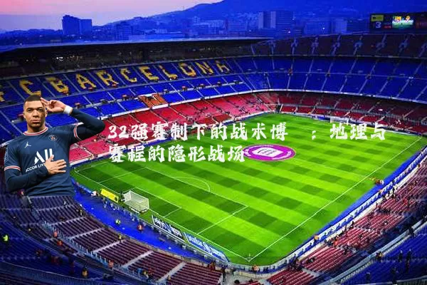 32强赛制下的战术博弈:地理与赛程的隐形战场
