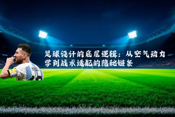 足球设计的底层逻辑:从空气动力学到战术适配的隐秘链条
